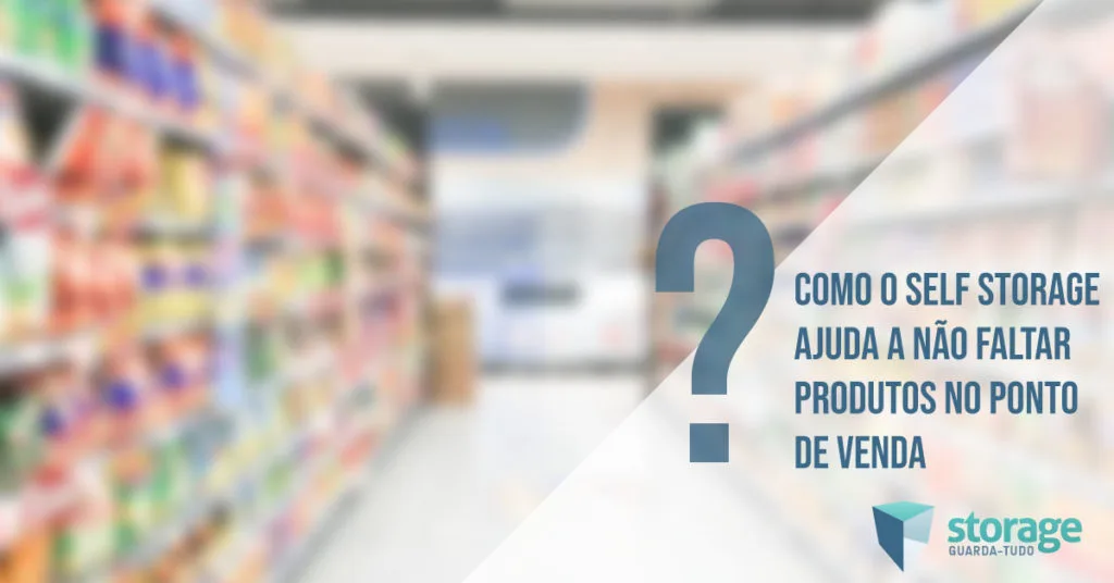 Como o self storage ajuda a não faltar produtos no ponto de venda